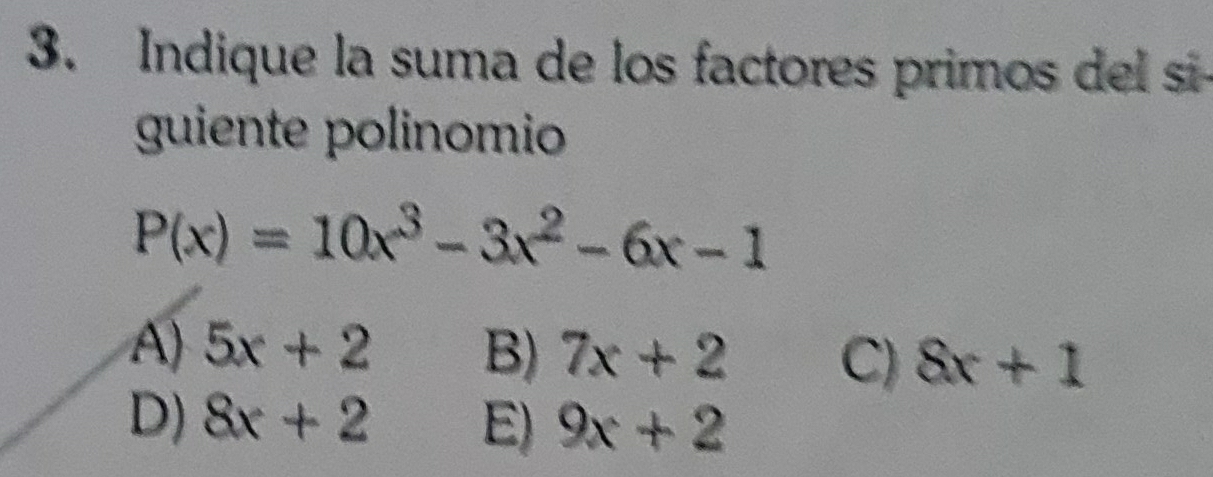 Indique la suma de los factores primos del si
guiente polinomio
P(x)=10x^3-3x^2-6x-1
A) 5x+2 B) 7x+2 C) 8x+1
D) 8x+2 E) 9x+2