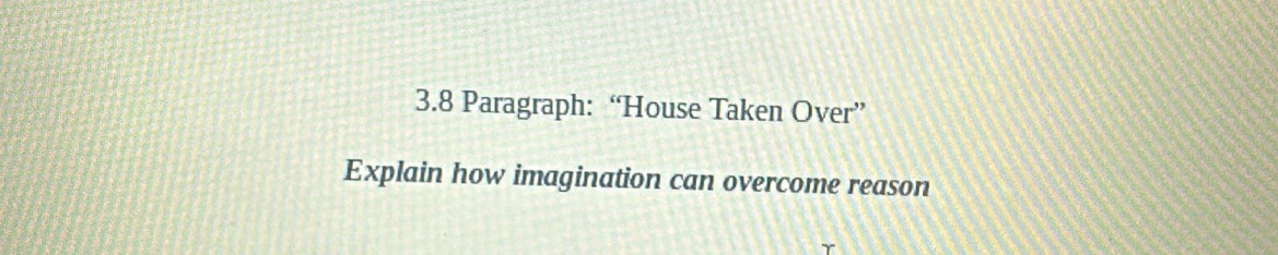 3.8 Paragraph: “House Taken Over” 
Explain how imagination can overcome reason