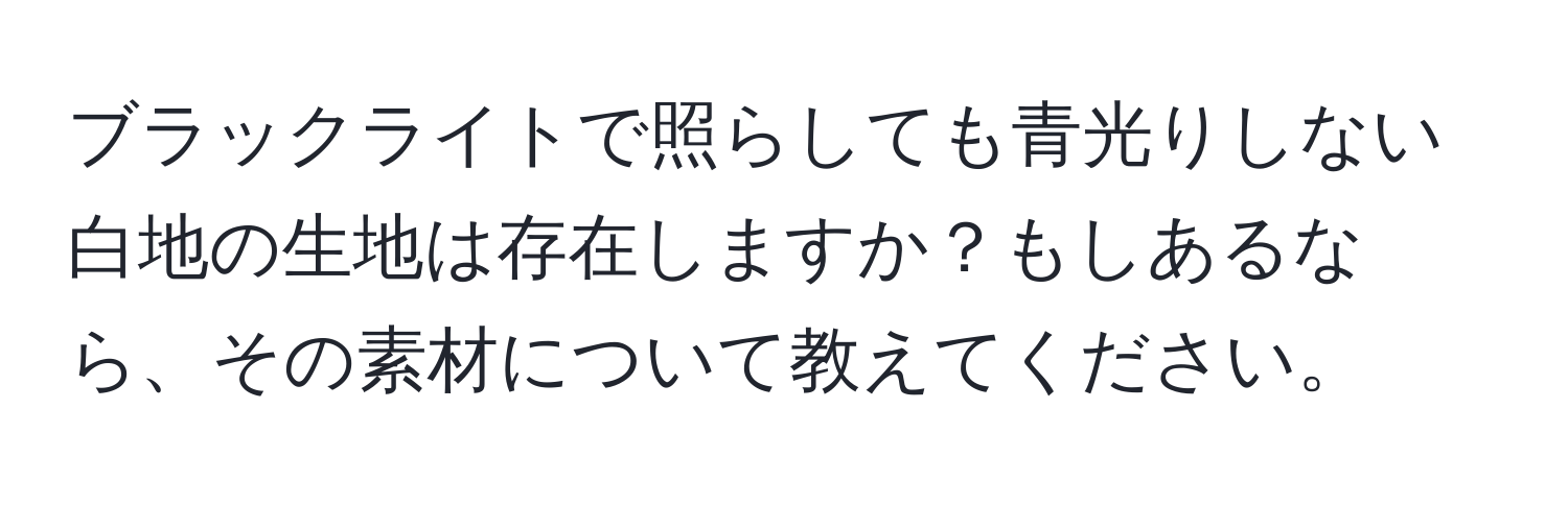 ブラックライトで照らしても青光りしない白地の生地は存在しますか？もしあるなら、その素材について教えてください。