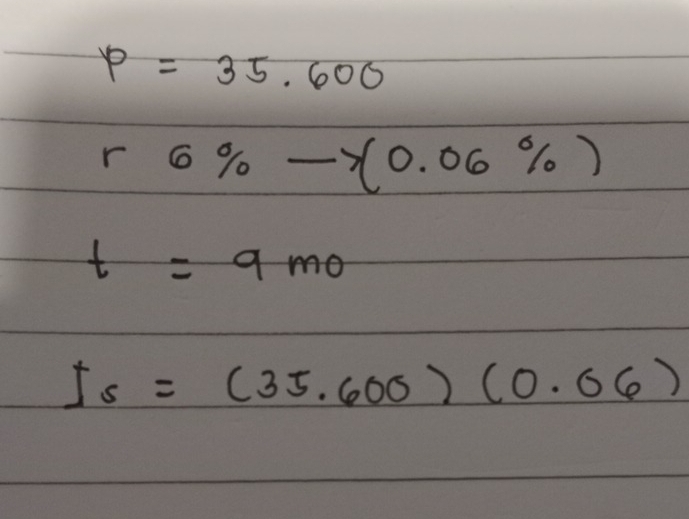 p=35.600
r 6% to (0.06% )
t=9mo
Is=(35.600)(0.06)