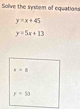 Solve the system of equations
y=x+45
y=5x+13