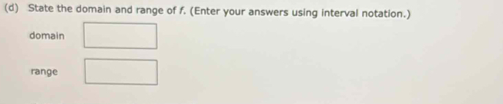 State the domain and range of f. (Enter your answers using interval notation.) 
domain 
range