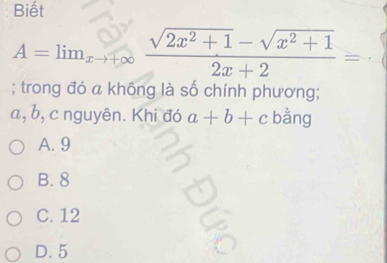 Biết
A=lim_xto +∈fty  (sqrt(2x^2+1)-sqrt(x^2+1))/2x+2 =; trong đó a không là số chính phương;
a, b, c nguyên. Khi đó a+b+c bằng
A. 9
B. 8
C. 12
D. 5