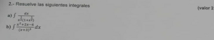 2.- Resuelve las siguientes integrales 
(valor 2 
a) ∈t frac dxx^(frac 1)2(1+x^(frac 1)2)
b) ∈t frac x^2+2x-6(x+3)^3dx
