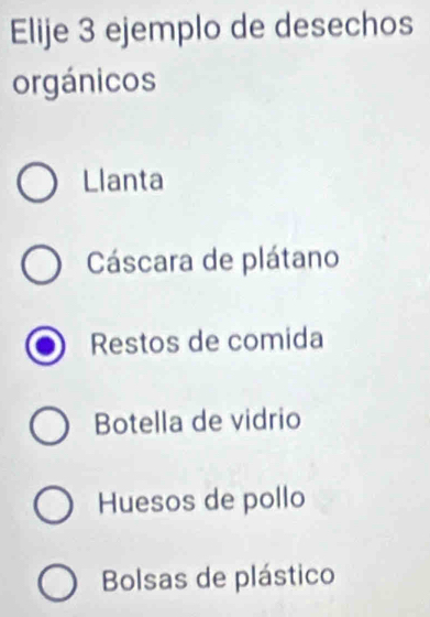 Elije 3 ejemplo de desechos
orgánicos
Llanta
Cáscara de plátano
Restos de comida
Botella de vidrio
Huesos de pollo
Bolsas de plástico