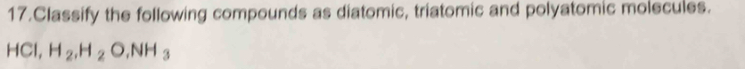 Classify the following compounds as diatomic, triatomic and polyatomic molecules.
HCl, H_2, H_2O, NH_3