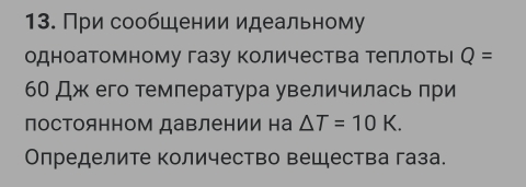 При сообшении идеальному 
одноатомному газу количества теллоть Q=
60 Дж его температура увеличилась πри 
лосΤоянном давлении на △ T=10K. 
Определите количество вещества газа.