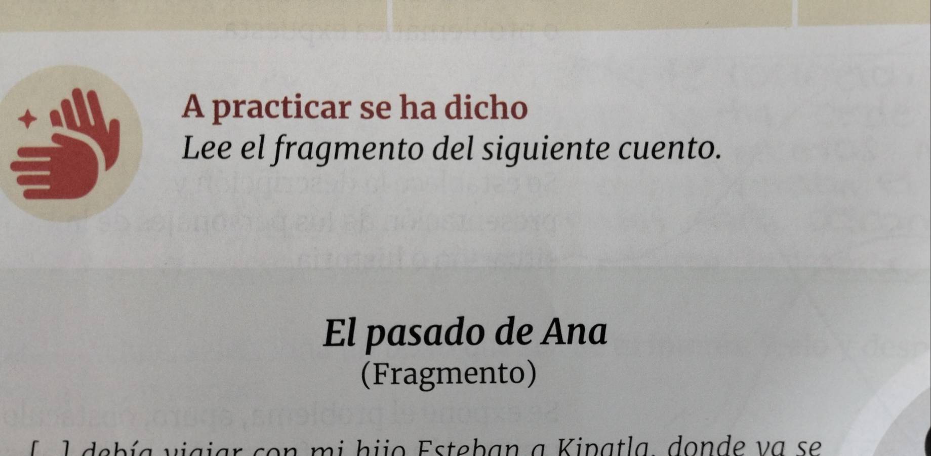 A practicar se ha dicho 
Lee el fragmento del siguiente cuento. 
El pasado de Ana 
(Fragmento) 
l debía vigjar con mi hijo Esteban a Kipatla, donde va se