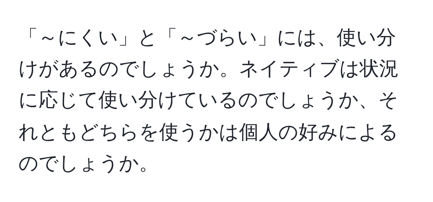 「～にくい」と「～づらい」には、使い分けがあるのでしょうか。ネイティブは状況に応じて使い分けているのでしょうか、それともどちらを使うかは個人の好みによるのでしょうか。