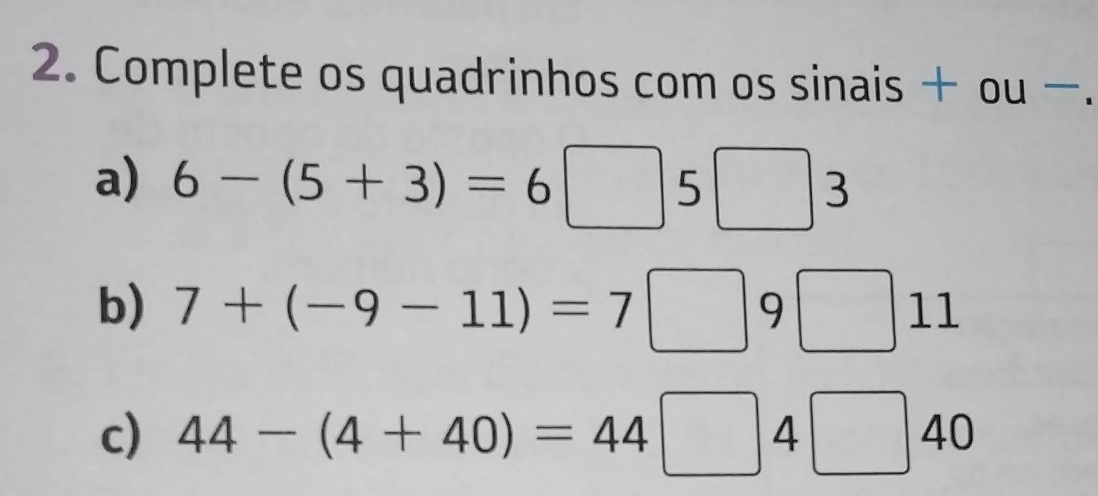 Complete os quadrinhos com os sinais + ou -. 
a) 6-(5+3)=6 | 5° 3 
b) 7+(-9-11)=7□ 9 9□ 11
c) 44-(4+40)=44□ 4□ 40