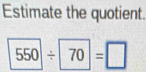 Estimate the quotient.
550/ 70=□