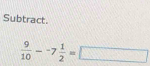 Subtract.
 9/10 --7 1/2 =□