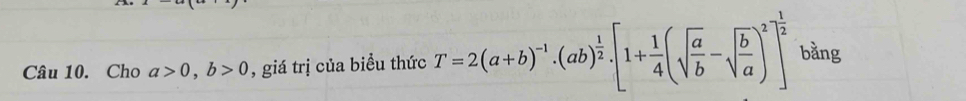 Cho a>0, b>0 , giá trị của biểu thức T=2(a+b)^-1· (ab)^ 1/2 · [1+ 1/4 (sqrt(frac a)b-sqrt(frac b)a)^2]^ 1/2  bằng