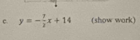 y=- 7/2 x+14 (show work)