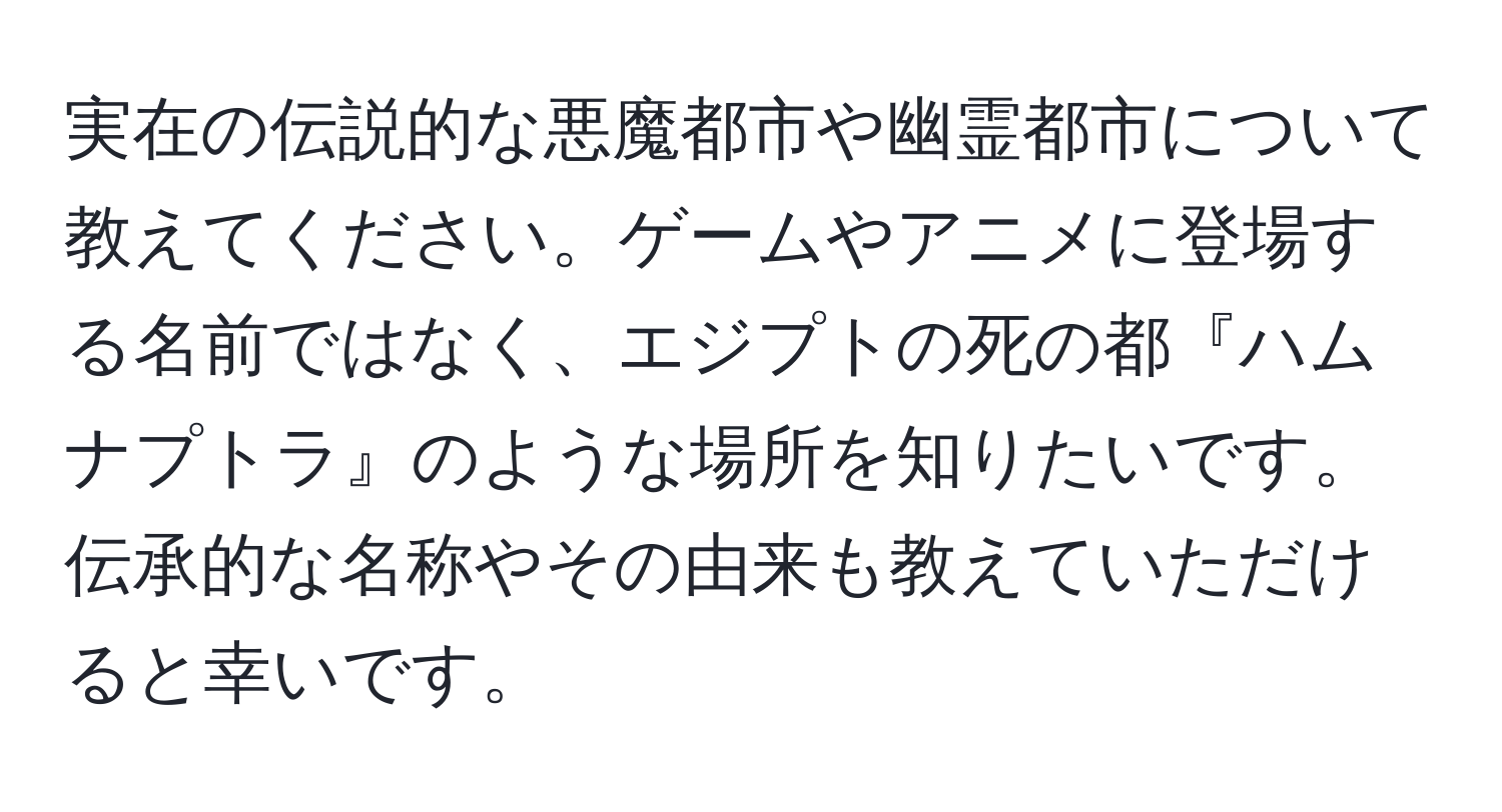 実在の伝説的な悪魔都市や幽霊都市について教えてください。ゲームやアニメに登場する名前ではなく、エジプトの死の都『ハムナプトラ』のような場所を知りたいです。伝承的な名称やその由来も教えていただけると幸いです。