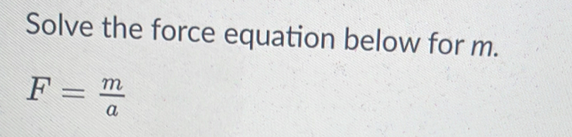 Solve the force equation below for m.
F= m/a 