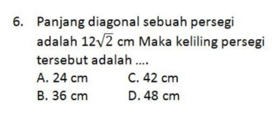 Panjang diagonal sebuah persegi
adalah 12sqrt(2)cm Maka keliling persegi
tersebut adalah ....
A. 24 cm C. 42 cm
B. 36 cm D. 48 cm