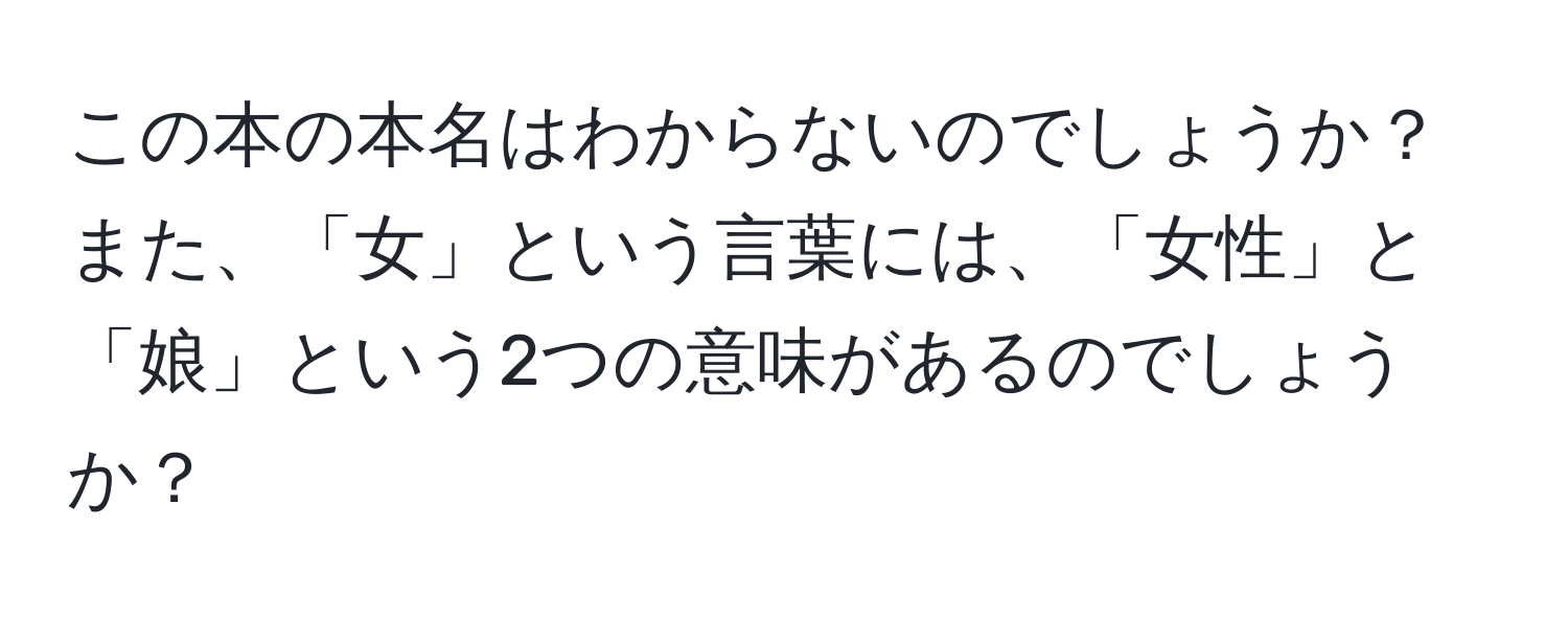 この本の本名はわからないのでしょうか？また、「女」という言葉には、「女性」と「娘」という2つの意味があるのでしょうか？