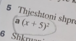 Thjeshtoni shpr
a(x+5)^2
6 Shkrua