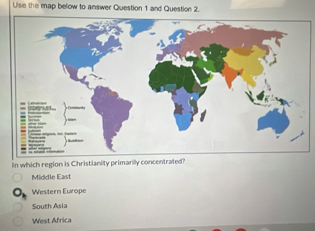 Use the map below to answer Question 1 and Question 2.
In which region is Christianity primarily concentrated?
Middle East
Western Europe
South Asia
West Africa