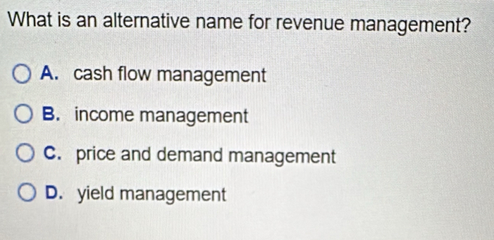 What is an alternative name for revenue management?
A. cash flow management
B. income management
C. price and demand management
D. yield management