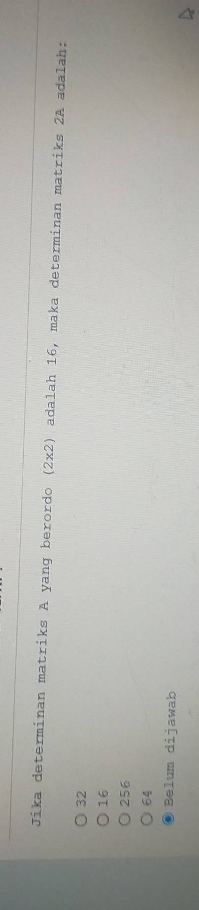 Jika determinan matriks A yang berordo (2* 2) adalah 16, maka determinan matriks 2A adalah:
32
16
256
64
Belum dijawab