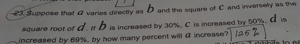 Suppose that a varies directly as D and the square of C and inversely as the 
square root of α. If D is increased by 30%, C is increased by 50%, α is 
increased by 69%, by how many percent will α increase?