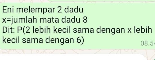 Eni melempar 2 dadu
x= jumlah mata dadu 8
Dit: P (2 lebih kecil sama dengan x lebih 
kecil sama dengan 6) 08.5