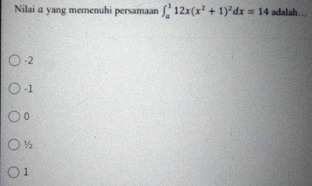 Nilai a yang memenuhi persamaan ∈t _a^(112x(x^2)+1)^2dx=14 adalah…..
-2
-1
0
½
1