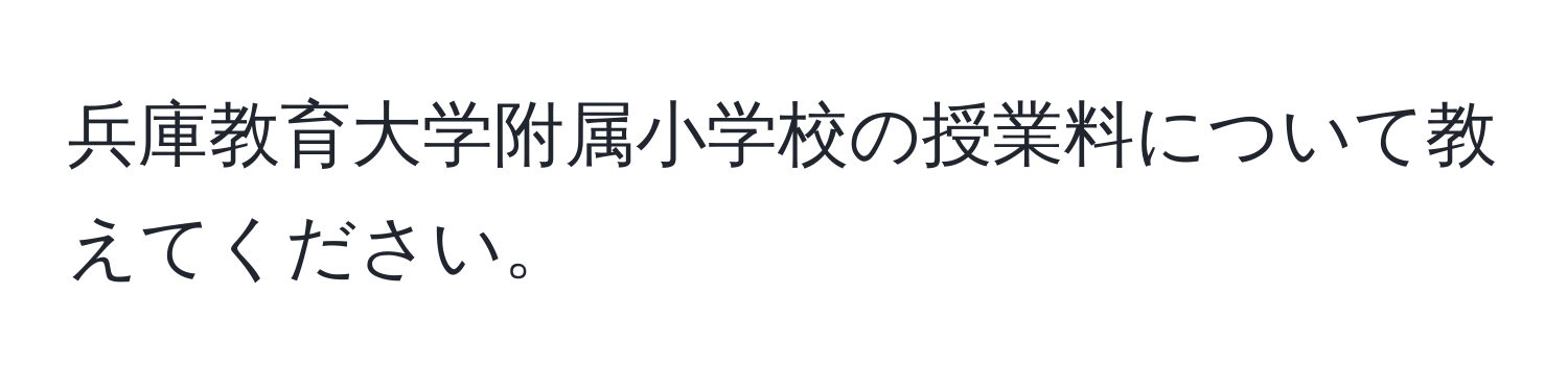 兵庫教育大学附属小学校の授業料について教えてください。