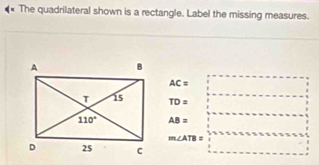 The quadrilateral shown is a rectangle. Label the missing measures.
AC=
TD=
AB=
m∠ ATB=