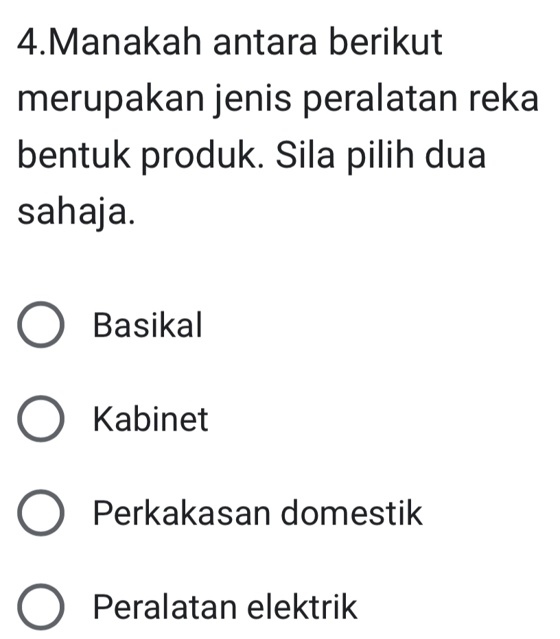 Manakah antara berikut
merupakan jenis peralatan reka
bentuk produk. Sila pilih dua
sahaja.
Basikal
Kabinet
Perkakasan domestik
Peralatan elektrik