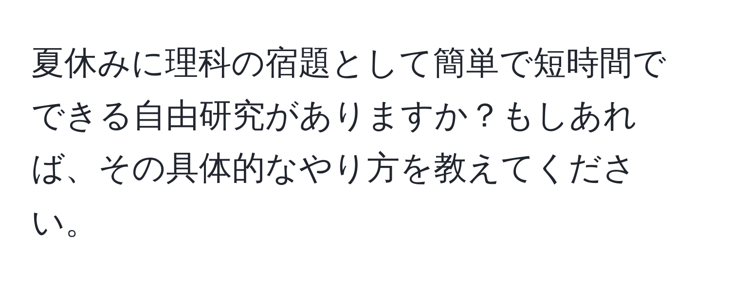 夏休みに理科の宿題として簡単で短時間でできる自由研究がありますか？もしあれば、その具体的なやり方を教えてください。