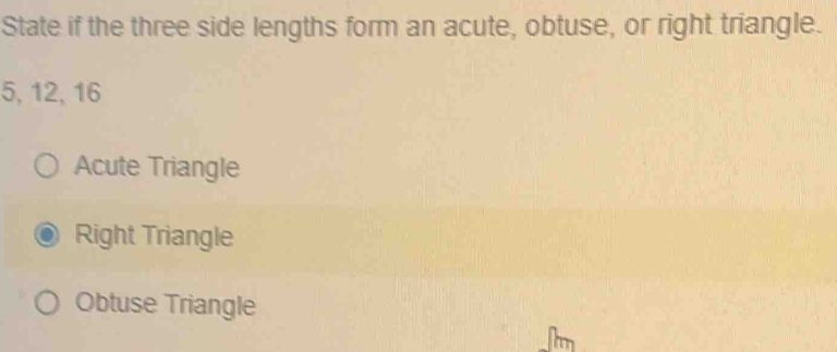 State if the three side lengths form an acute, obtuse, or right triangle.
5, 12, 16
Acute Triangle
Right Triangle
Obtuse Triangle