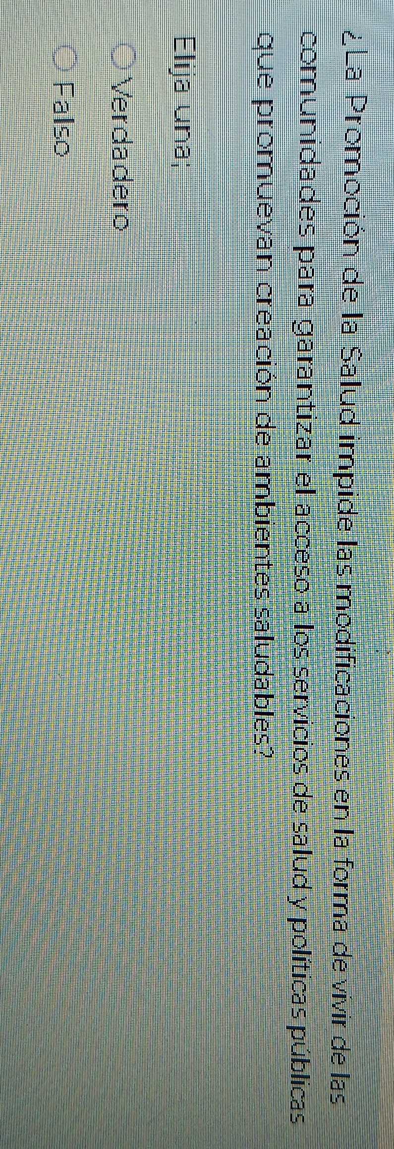 ¿La Promoción de la Salud impide las modificaciones en la forma de vivir de las
comunidades para garantizar el acceso a los servicios de salud y políticas públicas
que promuevan creación de ambientes saludables?
Elija una;
Verdadero
Fallso