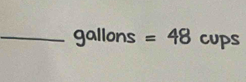 gallon =48 cups