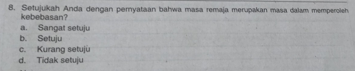 Setujukah Anda dengan pernyataan bahwa masa remaja merupakan masa dalam memperoleh
kebebasan?
a. Sangat setuju
b. Setuju
c. Kurang setuju
d. Tidak setuju