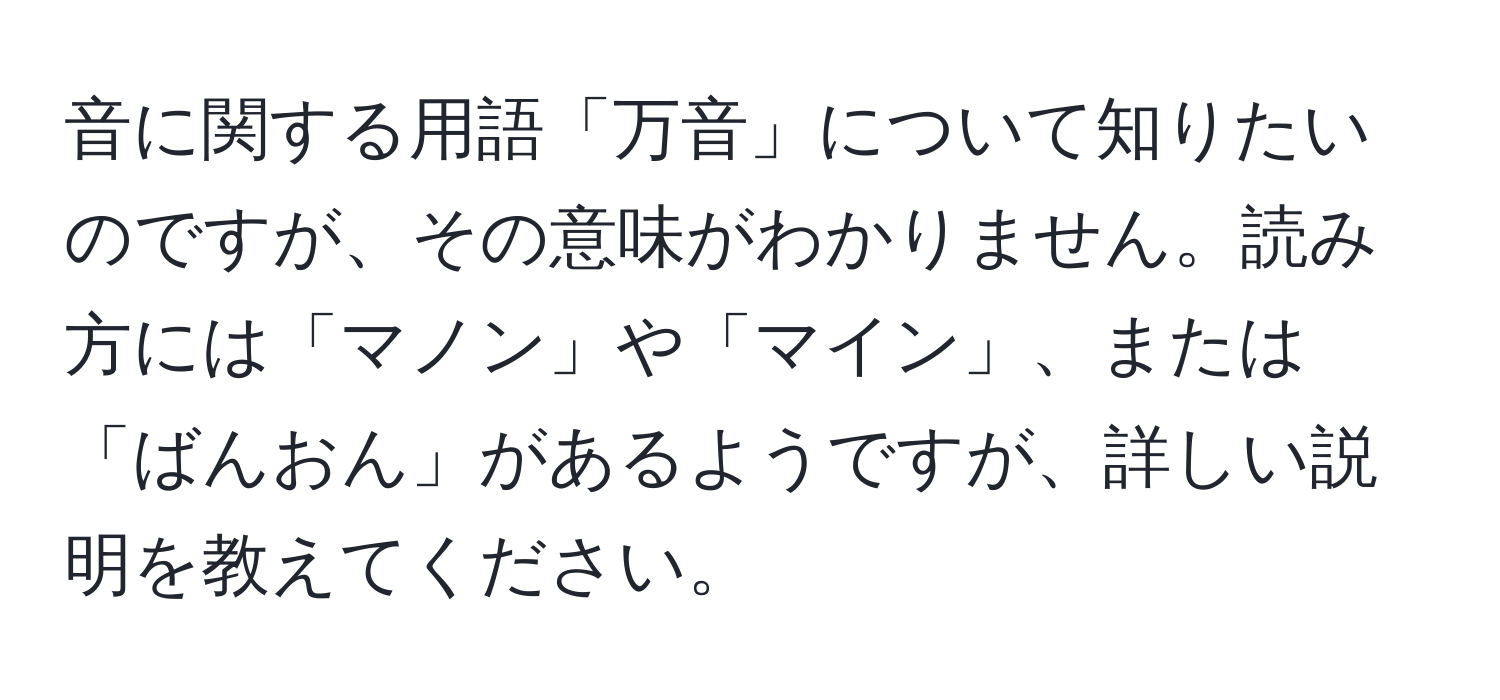 音に関する用語「万音」について知りたいのですが、その意味がわかりません。読み方には「マノン」や「マイン」、または「ばんおん」があるようですが、詳しい説明を教えてください。