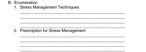 Enumeration 
1. Stress Management Techniques 
_ 
_ 
_ 
_ 
2. Prescription for Stress Management 
_ 
_ 
_ 
_