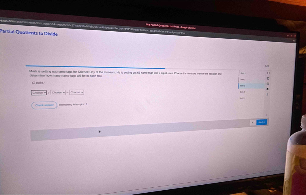 extus.com/assessments/elm.aspx7idAssessment=2748909&idWebuser=4995993&idSection=1975579&idHtmilet=13584369&close=true&popup 63 name tags into 9 equal rows. Choose the numbers to solve the equation and Rer 1 :: 
determine how many name tags will be in each row. 
tem 2 
(1 point) frm.3 
Choose Choose ≌ Choose ￥ tem 4 
Check lossaver Remaining Attempts : 3 
hev #