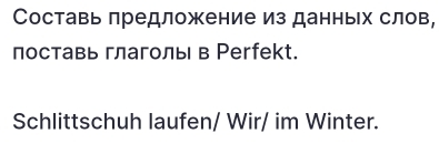 Составь предложение из данньх слов, 
поставь глаголы в Рerfekt. 
Schlittschuh laufen/ Wir/ im Winter.