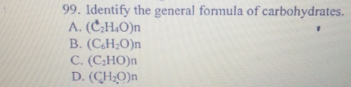 Identify the general formula of carbohydrates.
A. (C_2H_4O)n
B. (C_6H_2O)n
C. (C_2HO)n
D. (CH_2O)n