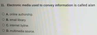Electronic media used to convey information is called a/an
A. online authorship.
B. email library.
C. internet byline.
D. multimedia source.