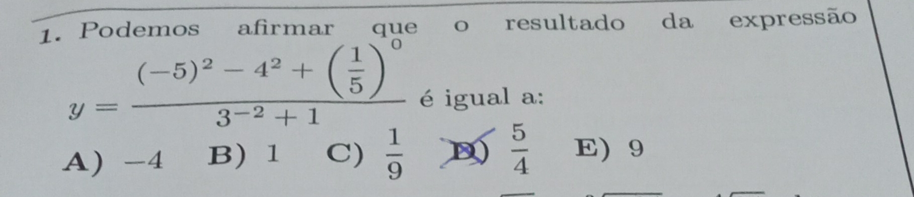 Podemos afirmar que o resultado da expressão
y=frac (-5)^2-4^2+( 1/5 )^03^(-2)+1
é igual a:
A) -4 B) 1 C)  1/9  D)  5/4  E) 9