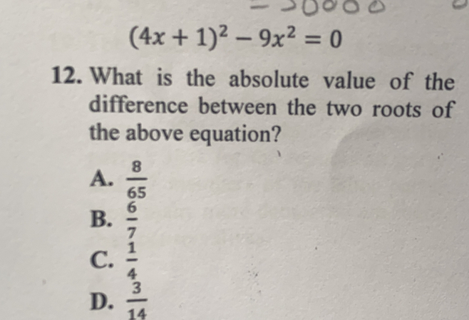 (4x+1)^2-9x^2=0
12. What is the absolute value of the
difference between the two roots of
the above equation?
A.  8/65 
B.  6/7 
C.  1/4 
D.  3/14 