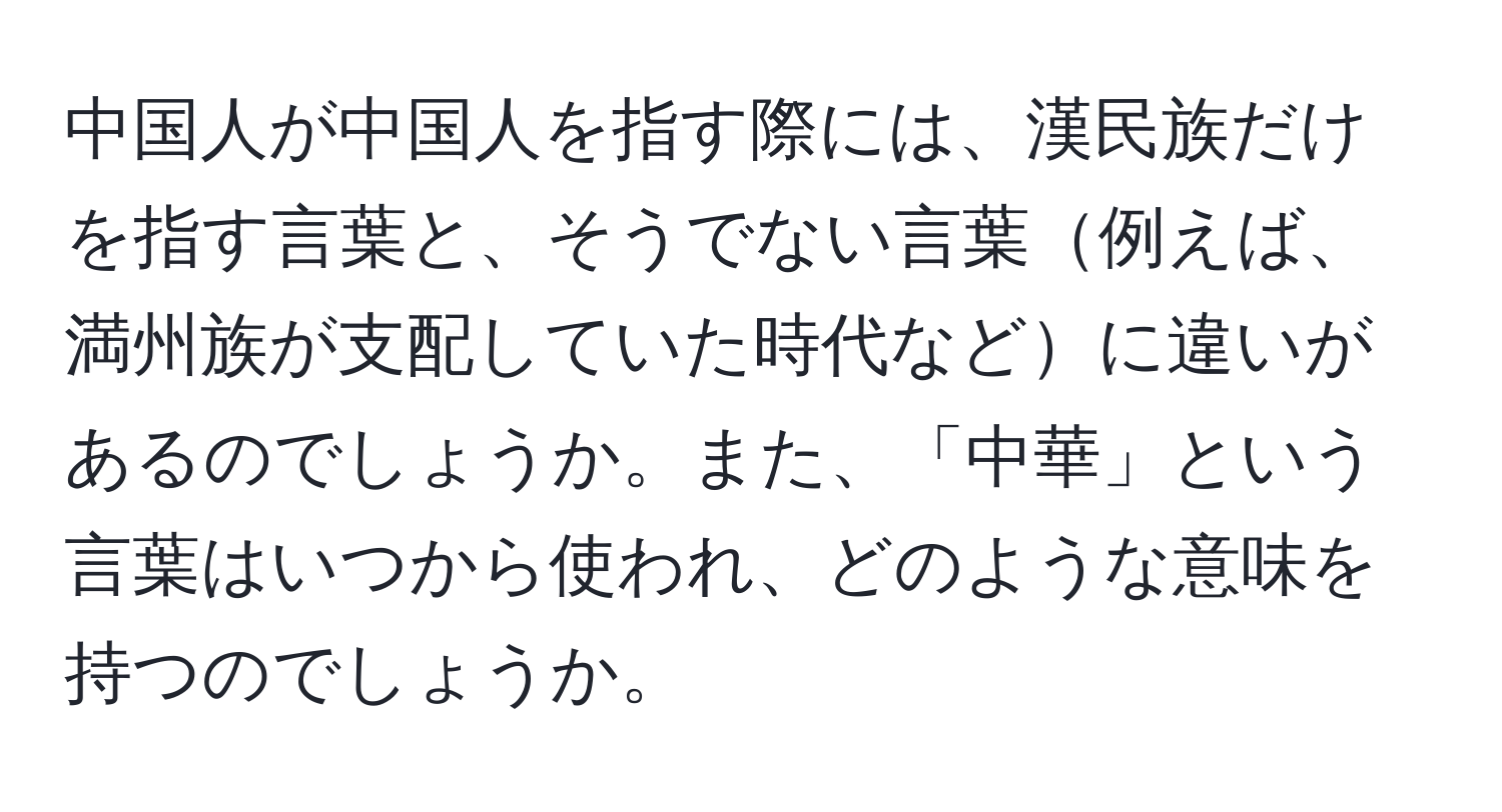 中国人が中国人を指す際には、漢民族だけを指す言葉と、そうでない言葉例えば、満州族が支配していた時代などに違いがあるのでしょうか。また、「中華」という言葉はいつから使われ、どのような意味を持つのでしょうか。