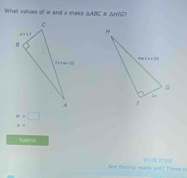 What values of w and x make △ ABC≌ △ HIG
w=□
x= □ 
Submit
Work it out
Not feeling ready yet? These c