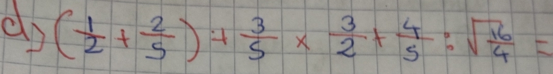 ( 1/2 + 2/5 )+ 3/5 *  3/2 + 4/5 :sqrt(frac 16)4=