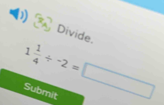 Divide.
1 1/4 / -2=□
Submit