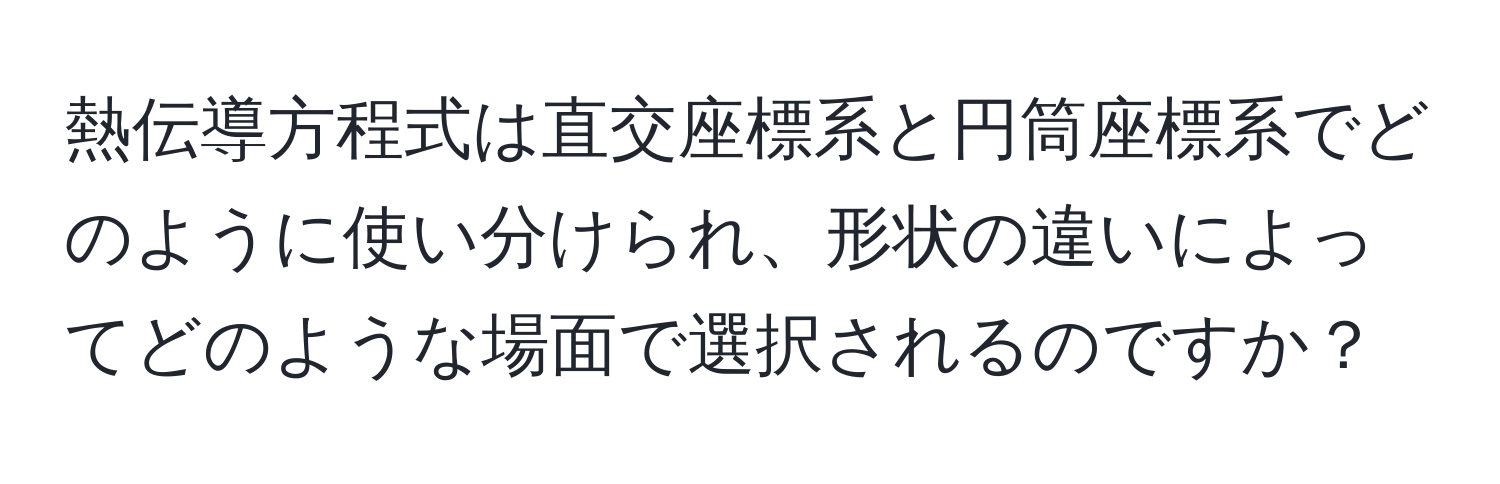 熱伝導方程式は直交座標系と円筒座標系でどのように使い分けられ、形状の違いによってどのような場面で選択されるのですか？